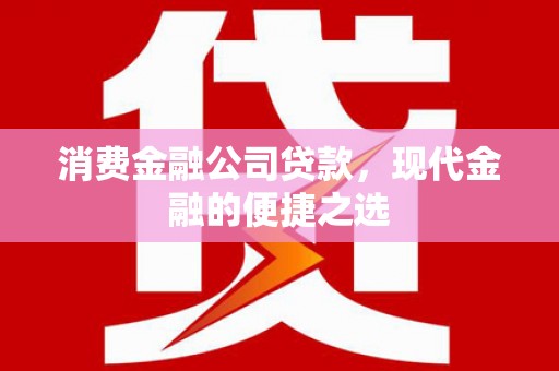 东胜消费金融公司贷款，现代金融的便捷之选