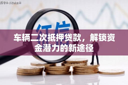泾河车辆二次抵押贷款，解锁资金潜力的新途径