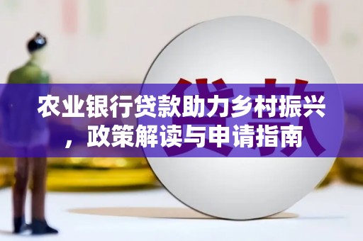学甲农业银行贷款助力乡村振兴，政策解读与申请指南