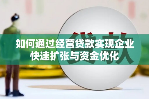 朔州如何通过经营贷款实现企业快速扩张与资金优化