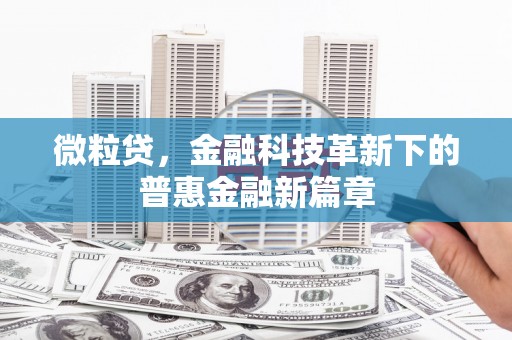 沁阳微粒贷，金融科技革新下的普惠金融新篇章
