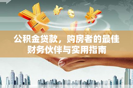 东源公积金贷款，购房者的最佳财务伙伴与实用指南