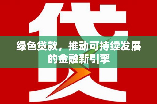 德令哈绿色贷款，推动可持续发展的金融新引擎