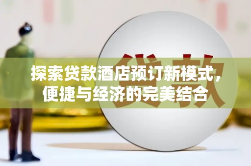 白沙探索贷款酒店预订新模式，便捷与经济的完美结合