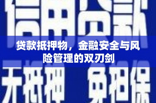 明港贷款抵押物，金融安全与风险管理的双刃剑