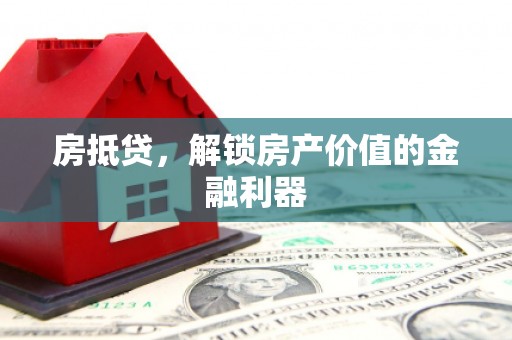 长海房抵贷，解锁房产价值的金融利器