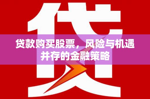 札达贷款购买股票，风险与机遇并存的金融策略