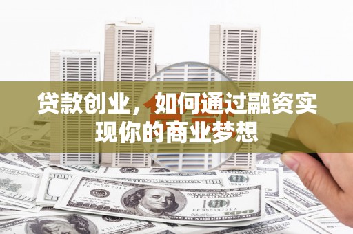 顺城贷款创业，如何通过融资实现你的商业梦想