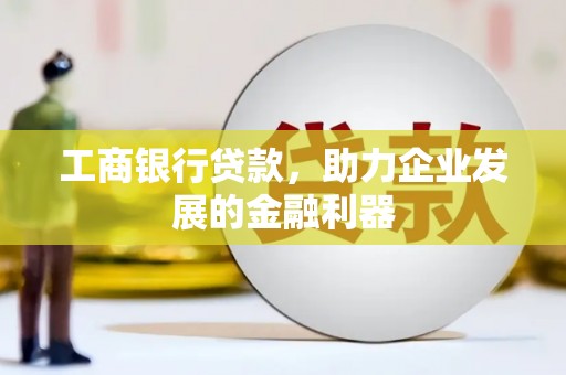 历下工商银行贷款，助力企业发展的金融利器