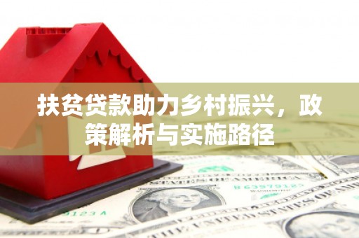 彰武扶贫贷款助力乡村振兴，政策解析与实施路径