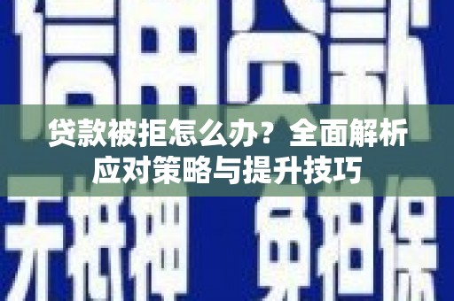 罗定贷款被拒怎么办？全面解析应对策略与提升技巧