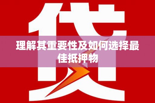 含山理解其重要性及如何选择最佳抵押物
