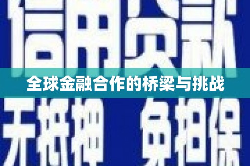 广汉全球金融合作的桥梁与挑战