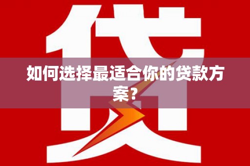 莱西如何选择最适合你的贷款方案？