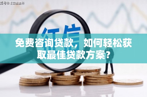 修文免费咨询贷款，如何轻松获取最佳贷款方案？