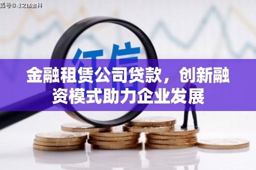 玉树金融租赁公司贷款，创新融资模式助力企业发展
